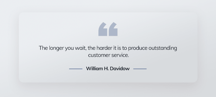 The longer you wait, the harder it is to satisfy your customers