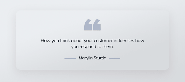 How you think about your customer influences how you respond to them. 